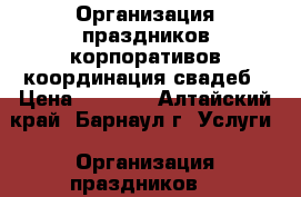 Организация праздников,корпоративов,координация свадеб › Цена ­ 5 000 - Алтайский край, Барнаул г. Услуги » Организация праздников   